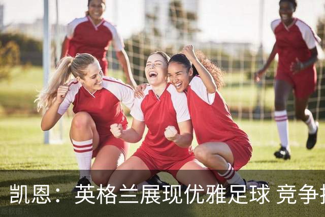 凯恩：英格兰展现优雅足球 竞争推动球队进步