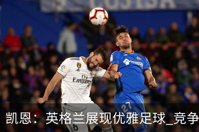 凯恩：英格兰展现优雅足球 竞争推动球队进步