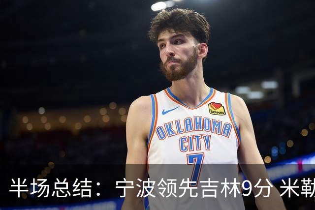 半场总结：宁波领先吉林9分 米勒展现全能实力