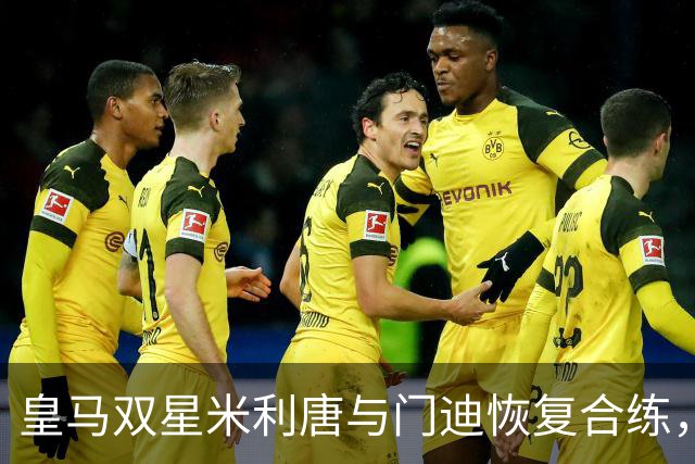 皇马双星米利唐与门迪恢复合练，复出之路渐近