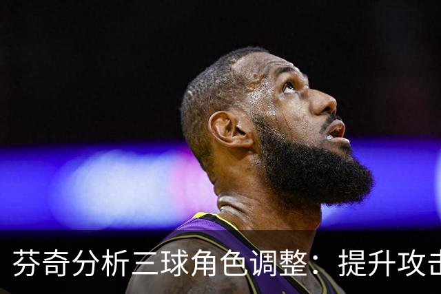 芬奇分析三球角色调整：提升攻击性并兼顾组织能力