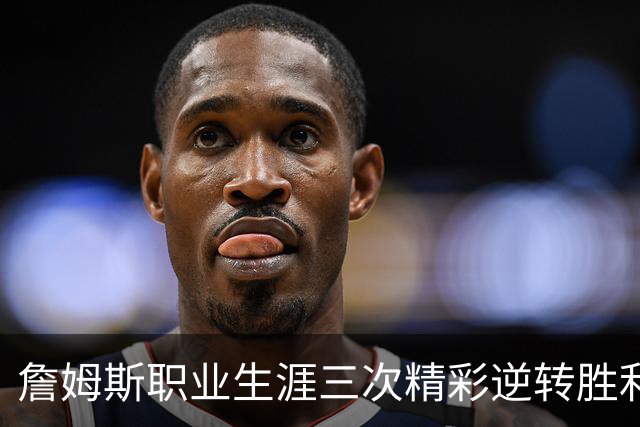 詹姆斯职业生涯三次精彩逆转胜利中的两场对手是骑士